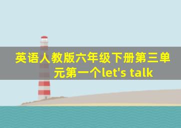 英语人教版六年级下册第三单元第一个let's talk